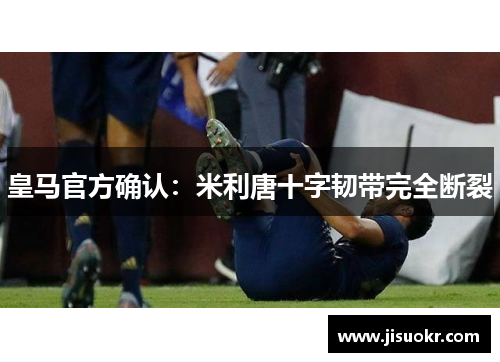 皇马官方确认：米利唐十字韧带完全断裂