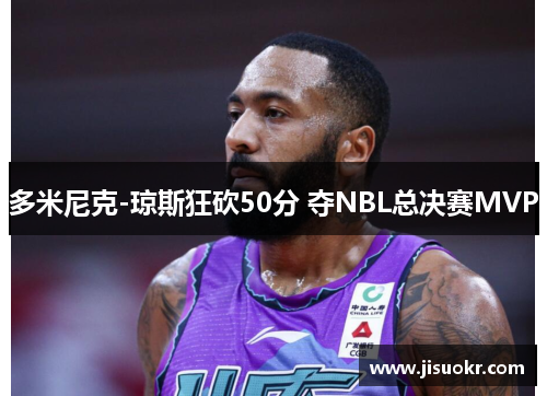 多米尼克-琼斯狂砍50分 夺NBL总决赛MVP