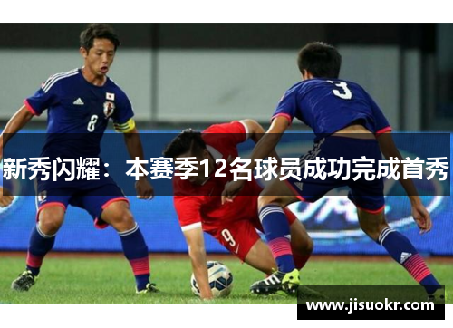 新秀闪耀：本赛季12名球员成功完成首秀