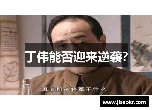 丁伟能否迎来逆袭？