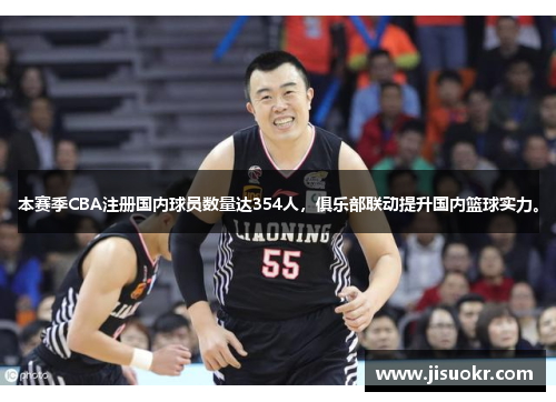 本赛季CBA注册国内球员数量达354人，俱乐部联动提升国内篮球实力。